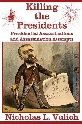 Killing The Presidents: Presidential Assassinations and Assassination Attempts by Vulich, Nicholas L.