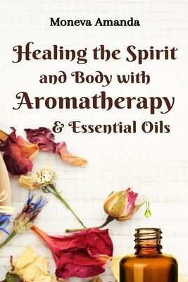 Healing the Spirit and Body with Aromatherapy & Essential Oils by Amanda, Moneva