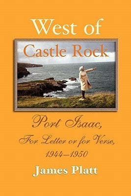 West of Castle Rock: Port Isaac, for Letter or for Verse, 1944-1950 by Platt, James William