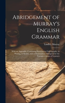 Abridgement of Murray's English Grammar: With an Appendix, Containing Exercises in Orthography, in Parsing, in Syntax, and in Punctuation: Designed fo by Murray, Lindley
