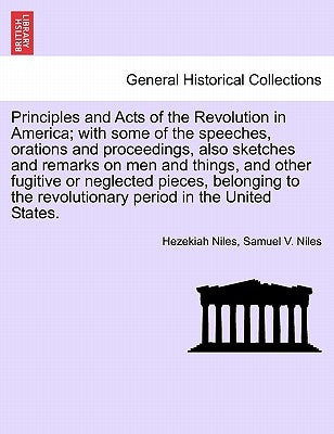 Principles and Acts of the Revolution in America; with some of the speeches, orations and proceedings, also sketches and remarks on men and things, an by Niles, Hezekiah