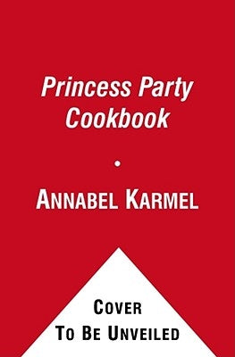 Princess Party Cookbook: Over 100 Delicious Recipes and Fun Ideas by Karmel, Annabel
