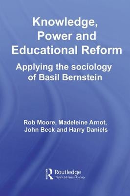 Knowledge, Power and Educational Reform: Applying the Sociology of Basil Bernstein by Moore, Rob