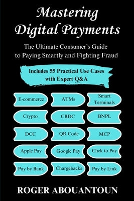 Mastering Digital Payments: The Ultimate Consumer's Guide to Paying Smartly and Fighting Fraud by Abouantoun, Roger