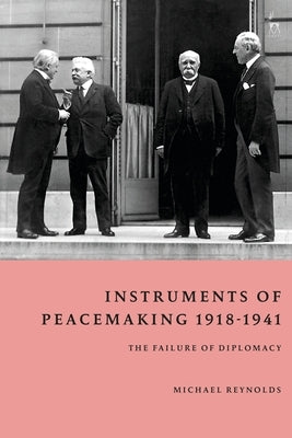 Instruments of Peacemaking 1918-1941: The Failure of Diplomacy by Reynolds, Michael