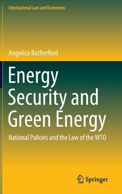 Energy Security and Green Energy: National Policies and the Law of the Wto by Rutherford, Angelica