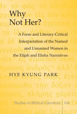 Why Not Her?: A Form and Literary-Critical Interpretation of the Named and Unnamed Women in the Elijah and Elisha Narratives by Gossai, Hemchand