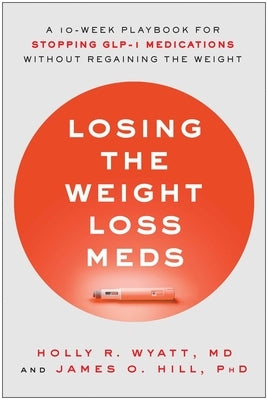 Losing the Weight Loss Meds: A 10-Week Playbook for Stopping Glp-1 Medications Without Regaining the Weight by Wyatt, Holly R.