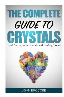 Crystals: The Complete Guide to Crystals: Heal Yourself with Crystals and Healing Stones by Brocobe, John