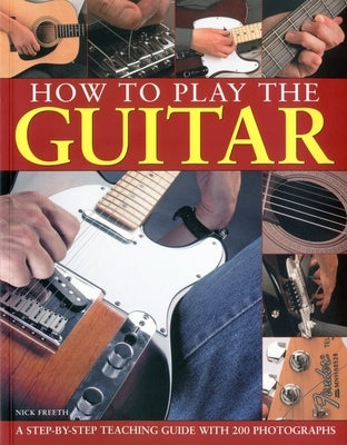 How to Play the Guitar: A Step-By-Step Teaching Guide with 200 Photographs by Freeth, Nick