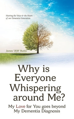 Why Is Everyone Whispering Around Me?: My Love for You Goes Beyond My Dementia Diagnosis by Butler, James