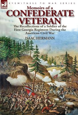 Memoirs of a Confederate Veteran: the Recollections of a Soldier of the First Georgia Regiment During the American Civil War by Hermann, Isaac