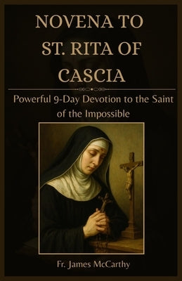 Novena to St. Rita of Cascia: Powerful 9-Day Devotion to the Saint of the Impossible by McCarthy, James