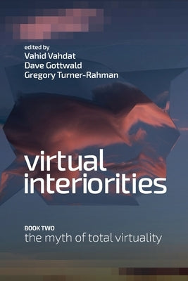 Virtual Interiorities: The Myth of Total Virtuality by Vahdat, Vahid