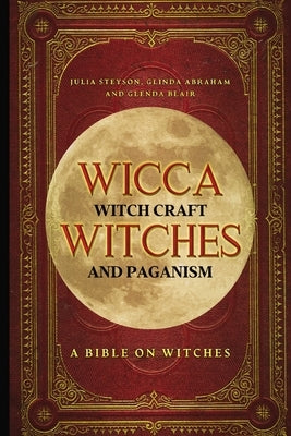 Wicca, Witch Craft, Witches and Paganism: A Bible on Witches: Witch Book (Witches, Spells and Magic 1) by Steyson, Julia