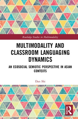 Multimodality and Classroom Languaging Dynamics: An Ecosocial Semiotic Perspective in Asian Contexts by Shi, Dan