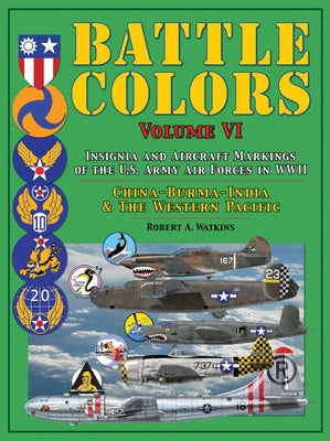 Battle Colors: Insignia and Aircraft Markings of the U.S. Army Air Forces in WWII: China-Burma-India and the Western Pacific by Watkins, Robert A.