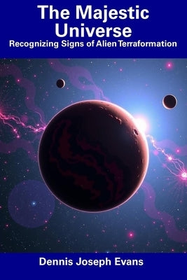 The Majestic Universe: Recognizing Signs of Alien Terraformation by Evans, Dennis Joseph