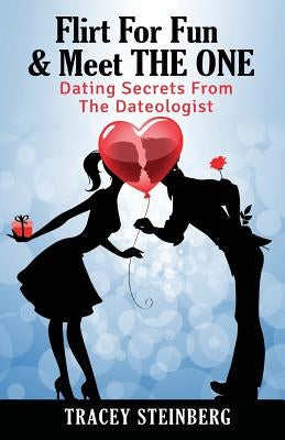 Flirt For Fun & Meet The One: Dating Secrets From The Dateologist by Steinberg, Tracey
