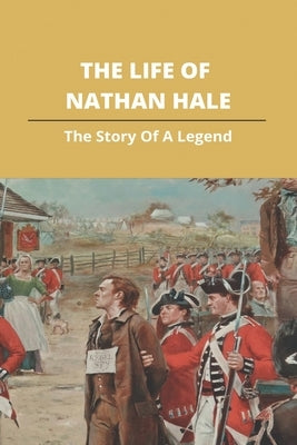 The Life Of Nathan Hale: The Story Of A Legend by Ortz, Brunilda
