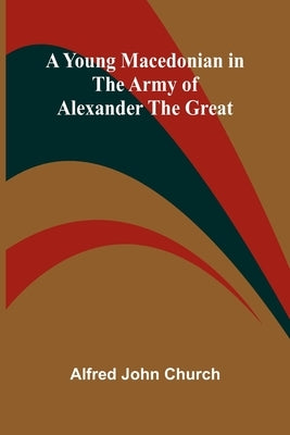 A Young Macedonian in the Army of Alexander the Great by John Church, Alfred