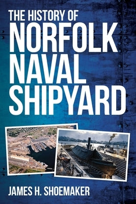 The History of Norfolk Naval Shipyard by Shoemaker, James H.