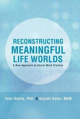Reconstructing Meaningful Life Worlds: A New Approach to Social Work Practice by Oshita, Yumi