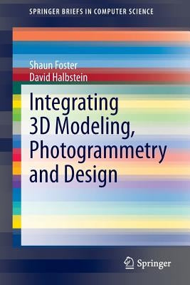 Integrating 3D Modeling, Photogrammetry and Design by Foster, Shaun
