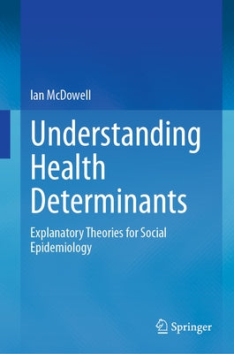 Understanding Health Determinants: Explanatory Theories for Social Epidemiology by McDowell, Ian
