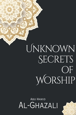 Unknown Secrets of Worship by Al-Ghazali, Abu Hamid