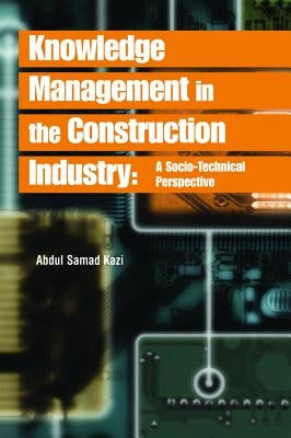 Knowledge Management in the Construction Industry: A Socio-Technical Perspective by Kazi, Abdul Samad
