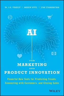 AI for Marketing and Product Innovation: Powerful New Tools for Predicting Trends, Connecting with Customers, and Closing Sales by Pradeep, A. K.