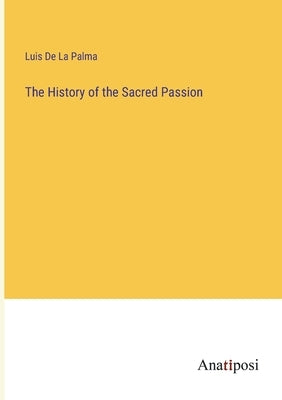 The History of the Sacred Passion by De La Palma, Luis