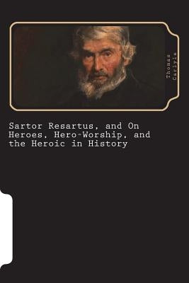 Sartor Resartus, and On Heroes, Hero-Worship, and the Heroic in History by Carlyle, Thomas