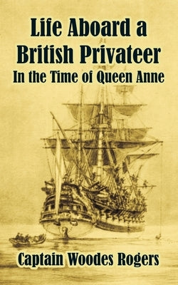 Life Aboard a British Privateer: In the Time of Queen Anne by Rogers, Woodes