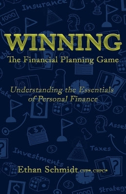 WINNING The Financial Planning Game: Understanding the Essentials of Personal Finance by Schmidt, Ethan