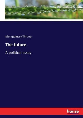 The future: A political essay by Throop, Montgomery