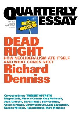 Dead Right: How Neoliberalism Are Itself and What Comes Next: Quarterly Essay 70 by Denniss, Richard