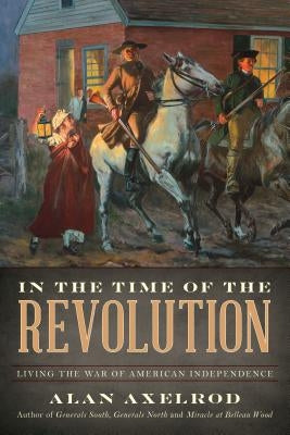 In the Time of the Revolution: Living the War of American Independence by Axelrod, Alan