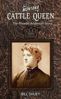 Montana Cattle Queen: The Phoebe Anderson Story by Shuey, Bill