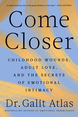 Come Closer: Childhood Wounds, Adult Love, and the Secrets of Emotional Intimacy by Atlas, Galit