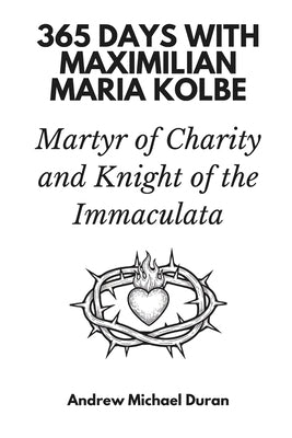 365 Days with Maximilian Maria Kolbe: Martyr of Charity and Knight of the Immaculata by Duran, Andrew Michael