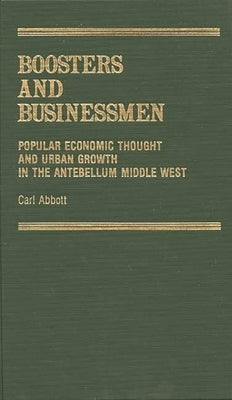 Boosters and Businessmen: Popular Economic Thought and Urban Growth in the Antebellum Middle West by Abbott, Carl
