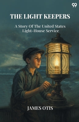 The Light Keepers A Story Of The United States Light-House Service by Otis, James