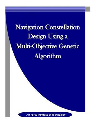 Navigation Constellation Design Using a Multi-Objective Genetic Algorithm by Penny Hill Press Inc