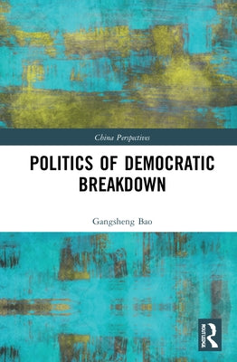Politics of Democratic Breakdown by Bao, Gangsheng