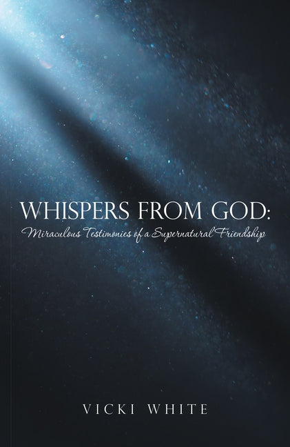 Whispers from God: Miraculous Testimonies of a Supernatural Friendship by Vicki White
