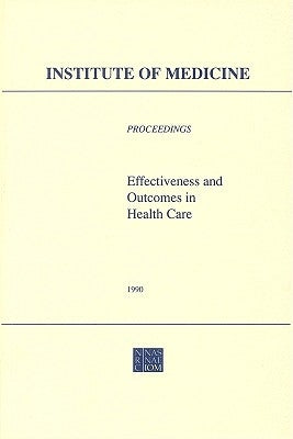 Effectiveness and Outcomes in Health Care: Proceedings of an Invitational Conference by Institute of Medicine
