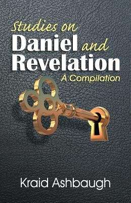 Studies on Daniel and Revelation: A Compilation by Ashbaugh, Kraid