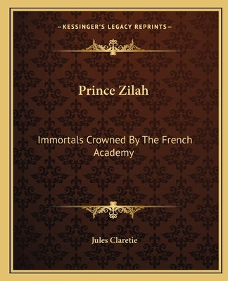 Prince Zilah: Immortals Crowned By The French Academy by Claretie, Jules